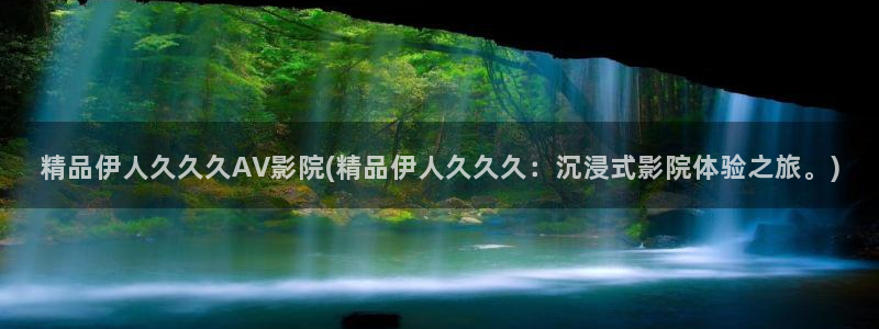 伊人久久综合在线影院：精品伊人久久久AV影院(精品伊人久久久：沉浸式影院体验之旅。)