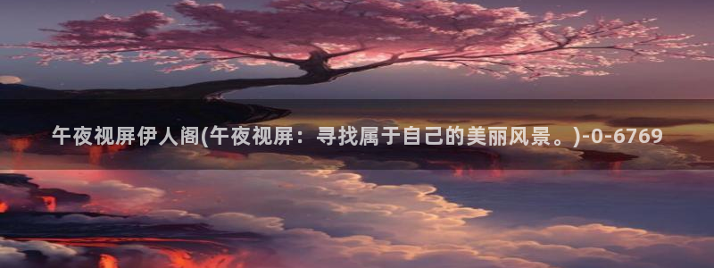 久久澳门伊人电影院：午夜视屏伊人阁(午夜视屏：寻找属于自己的美丽风景。)